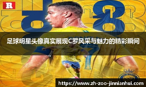 足球明星头像真实展现C罗风采与魅力的精彩瞬间