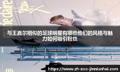 与王嘉尔相似的足球明星有哪些他们的风格与魅力如何吸引粉丝