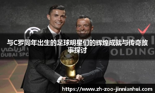 与C罗同年出生的足球明星们的辉煌成就与传奇故事探讨