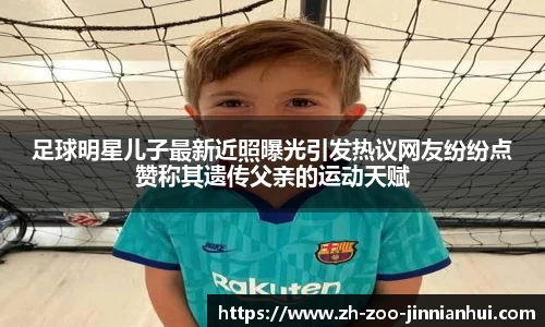 足球明星儿子最新近照曝光引发热议网友纷纷点赞称其遗传父亲的运动天赋
