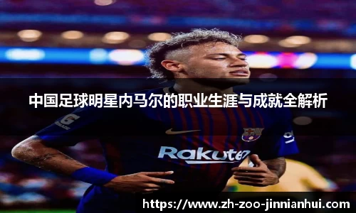 中国足球明星内马尔的职业生涯与成就全解析