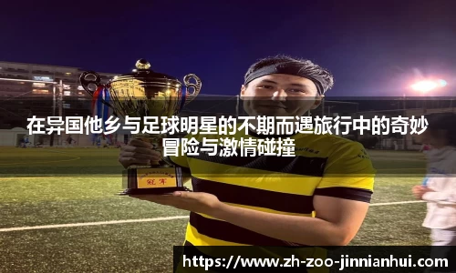 在异国他乡与足球明星的不期而遇旅行中的奇妙冒险与激情碰撞