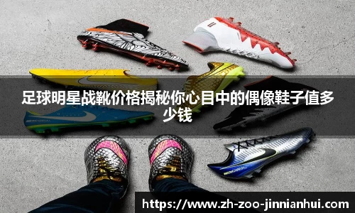 足球明星战靴价格揭秘你心目中的偶像鞋子值多少钱