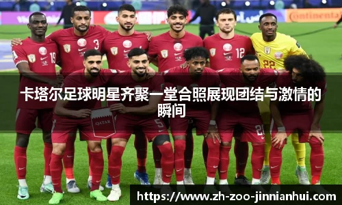 卡塔尔足球明星齐聚一堂合照展现团结与激情的瞬间